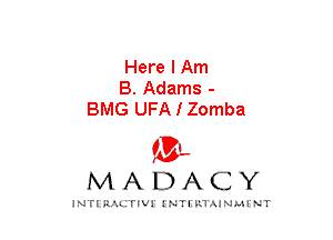 Here I Am
B. Adams -
BMG UFA I Zomba
am

MADACY

JNTIRAL rIV!lNTII'.1.UN.MINT