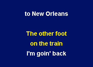 to New Orleans

The other foot
on the train

I'm goin' back