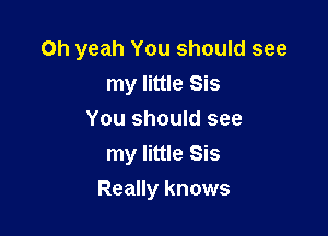 Oh yeah You should see
my little Sis
You should see
my little Sis

Really knows