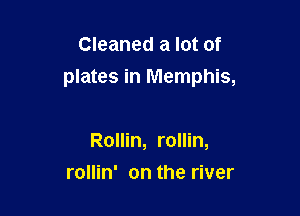 Cleaned a lot of

plates in Memphis,

Rollin, rollin,
rollin' on the river