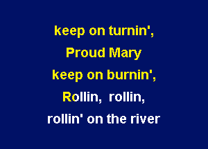 keep on turnin',

Proud Mary

keep on burnin',
Rollin, rollin,
rollin' on the river