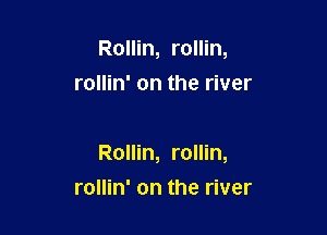 Rollin, rollin,
rollin' on the river

Rollin, rollin,
rollin' on the river