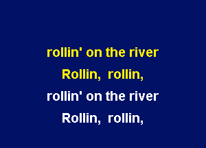 rollin' on the river
Rollin, rollin,
rollin' on the river

Rollin, rollin,