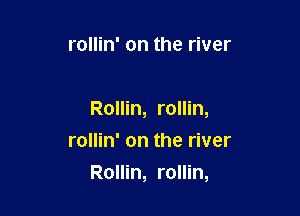 rollin' on the river

Rollin, rollin,
rollin' on the river

Rollin, rollin,