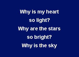 Why is my heart
so light?

Why are the stars

so bright?
Why is the sky