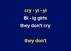 cry - yi - yi
Bi - ig girls

they don't cry

they don't