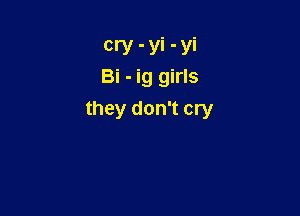 cry - yi - yi
Bi - ig girls

they don't cry