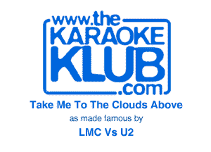 www.the
KARAOKE

KLUI

.com
Take Me To The Clouds Above
as made larnuus i332

LMC Vs U2