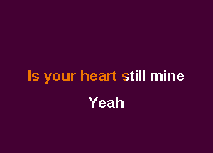 Is your heart still mine
Yeah