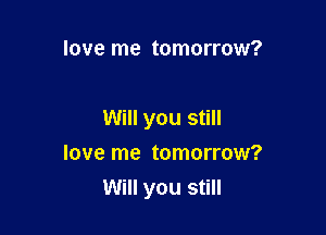love me tomorrow?

Will you still
love me tomorrow?

Will you still