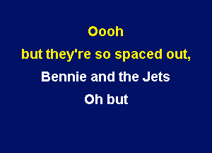 Oooh
but they're so spaced out,

Bennie and the Jets
Oh but