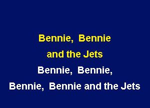 Bennie, Bennie
and the Jets

Bennie, Bennie,
Bennie, Bennie and the Jets