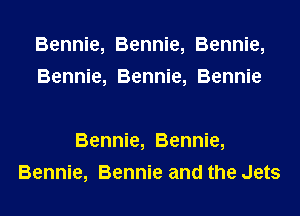 Bennie, Bennie, Bennie,
Bennie, Bennie, Bennie

Bennie, Bennie,
Bennie, Bennie and the Jets