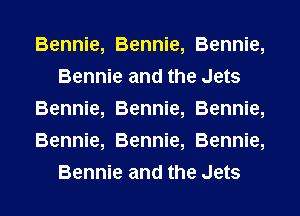Bennie, Bennie, Bennie,
Bennie and the Jets
Bennie, Bennie, Bennie,
Bennie, Bennie, Bennie,
Bennie and the Jets