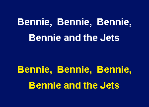 Bennie, Bennie, Bennie,
Bennie and the Jets

Bennie, Bennie, Bennie,
Bennie and the Jets