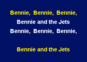 Bennie, Bennie, Bennie,
Bennie and the Jets

Bennie, Bennie, Bennie,

Bennie and the Jets