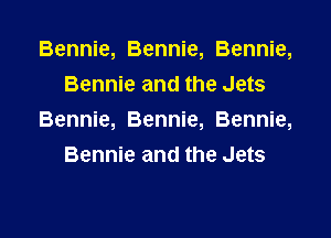 Bennie, Bennie, Bennie,
Bennie and the Jets

Bennie, Bennie, Bennie,
Bennie and the Jets