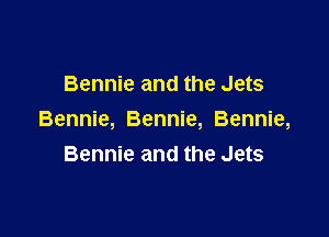Bennie and the Jets

Bennie, Bennie, Bennie,
Bennie and the Jets