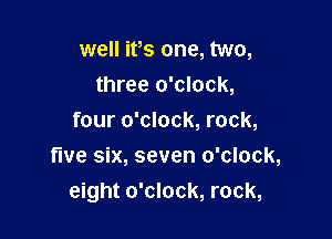 well its one, two,
three o'clock,

four o'clock, rock,
five six, seven o'clock,
eight o'clock, rock,