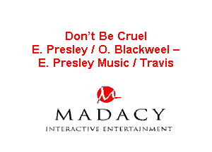 Don t Be Cruel
E. PresleyIO. Blackweel -
E. Presley Music I Travis

IVL
MADACY

INTI RALITIVI' J'NTI'ILTAJNLH'NT