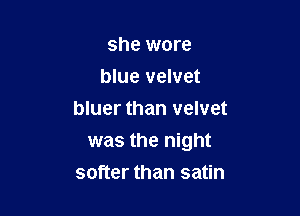 she wore
blue velvet
bluer than velvet

was the night
softer than satin