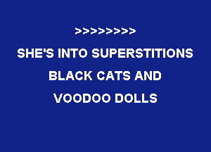 t888w'i'bb

SHE'S INTO SUPERSTITIONS
BLACK CATS AND

VOODOO DOLLS