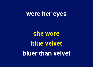 were her eyes

she wore
blue velvet
bluer than velvet