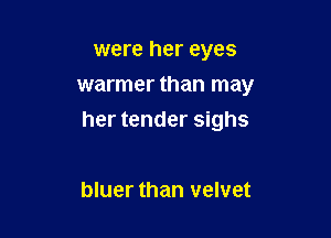 were her eyes
warmer than may

her tender sighs

bluer than velvet