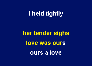 I held tightly

her tender sighs

love was ours
ours a love