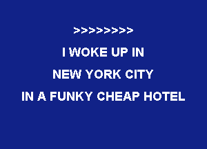 t888w'i'bb

IWOKE UP IN
NEW YORK CITY

IN A FUNKY CHEAP HOTEL