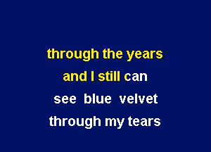 through the years
and I still can
see blue velvet

through my tears