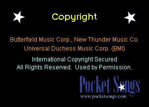 1? Copyright q

Butterfleld Music Carp , New Thunder Music 00.
Universal Duchess Music Corp. (BMI)

International Copyright Secured
All Rights Reserved Used by Permission.

Pocket. Saws

uwupockemm