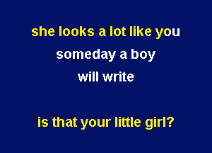 she looks a lot like you
someday a boy
will write

is that your little girl?