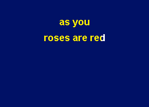 as you

roses are red