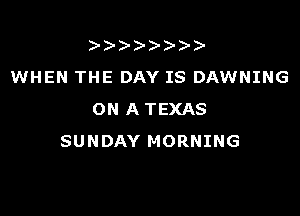 )
WHEN THE DAY IS DAWNING

ON A TEXAS
SUNDAY MORNING