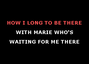 HOW I LONG TO BE THERE
WITH MARIE WHO'S
WAITING FOR ME THERE