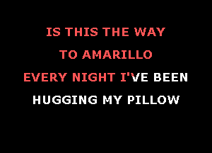 IS THIS THE WAY
TO AMARILLO
EVERY NIGHT I'VE BEEN
HUGGING MY PILLOW