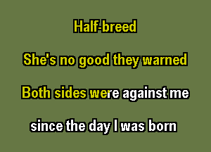 Half-breed

She's no good they warned

Both sides were against me

since the day l was born