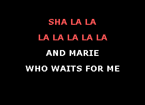 SHALALA
LALALALALA

AND MARIE
WHO WAITS FOR ME