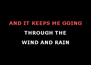 AND IT KEEPS ME GOING

THROUGH THE
WIND AND RAIN