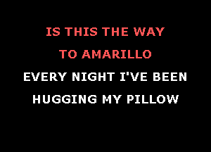 IS THIS THE WAY
TO AMARILLO
EVERY NIGHT I'VE BEEN
HUGGING MY PILLOW