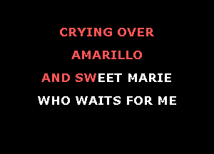 CRYING OVER
AMARILLO

AND SWEET MARIE
WHO WAITS FOR ME