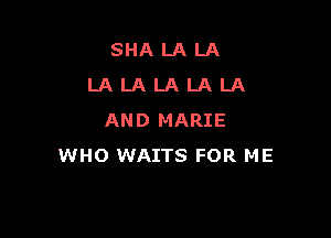 SHALALA
LALALALALA

AND MARIE
WHO WAITS FOR ME