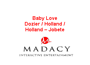 Baby Love
Dozier I Hollandl
Holland - Jobete

am

MADACY

JNTIRAL rIV!lNTII'.1.UN.MINT