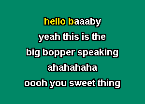 hello baaaby
yeah this is the

big bopper speaking
ahahahaha
oooh you sweet thing