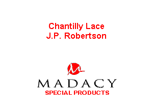 Chantilly Lace
J.P. Robertson

(3-,
MADACY

SPECIAL PRODUCTS