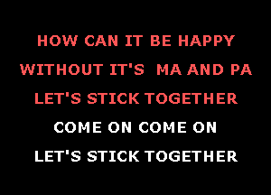 HOW CAN IT BE HAPPY
WITHOUT IT'S MA AND PA
LET'S STICK TOGETHER
COME ON COME ON
LET'S STICK TOGETHER