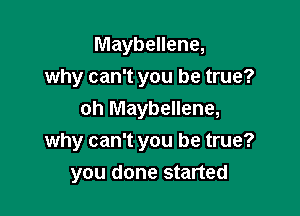 Maybellene,
why can't you be true?
oh Maybellene,

why can't you be true?
you done started