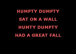 HUMPTY DUMPTY
SAT ON A WALL

HUMTY DUMPTY
HAD A GREAT FALL