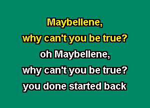 Maybellene,
why can't you be true?
oh Maybellene,

why can't you be true?
you done started back